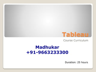 Tableau
Course Curriculum
Madhukar
+91-9663233300
Duration: 25 hours
 
