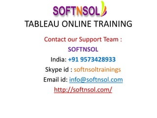 TABLEAU ONLINE TRAINING
Contact our Support Team :
SOFTNSOL
India: +91 9573428933
Skype id : softnsoltrainings
Email id: info@softnsol.com
http://softnsol.com/
 