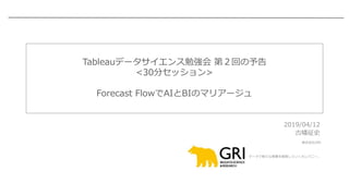 株式会社GRI
データで新たな事業を開発していくカンパニー。
Tableauデータサイエンス勉強会 第２回の予告
<30分セッション>
Forecast FlowでAIとBIのマリアージュ
2019/04/12
古幡征史
 