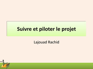 Suivre et piloter le projet
Lajouad Rachid
 