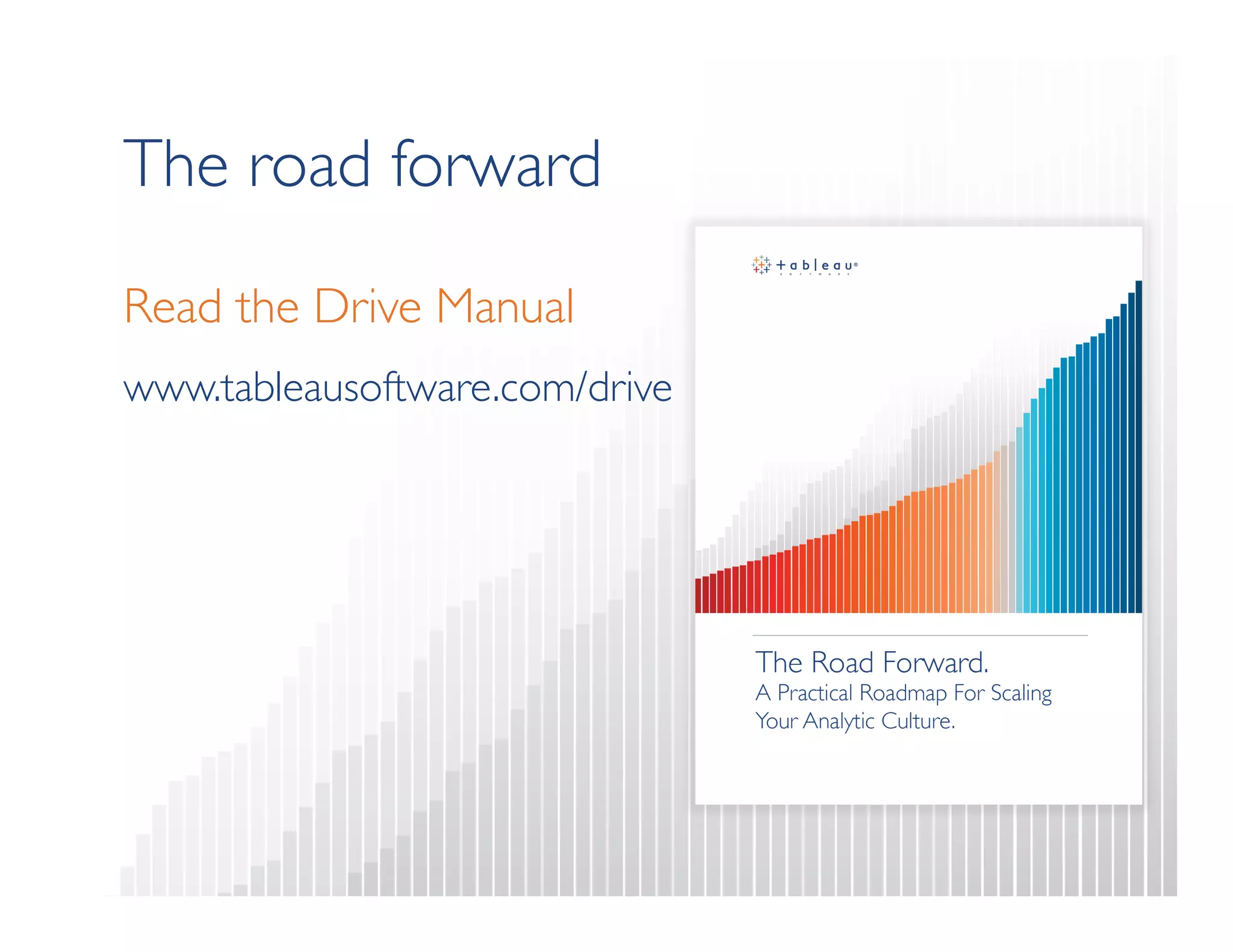 The road forward 
Read the Drive Manual 
www.tableausoftware.com/drive 
 