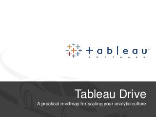 Tableau Drive 
A practical roadmap for scaling your analytic culture 
 