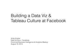 Building a Data Viz &
Tableau Culture at Facebook
Andy Kriebel
Data Viz Guru - Facebook
Cincinnati Business Intelligence & Analytics Meetup
August 19, 2014
 