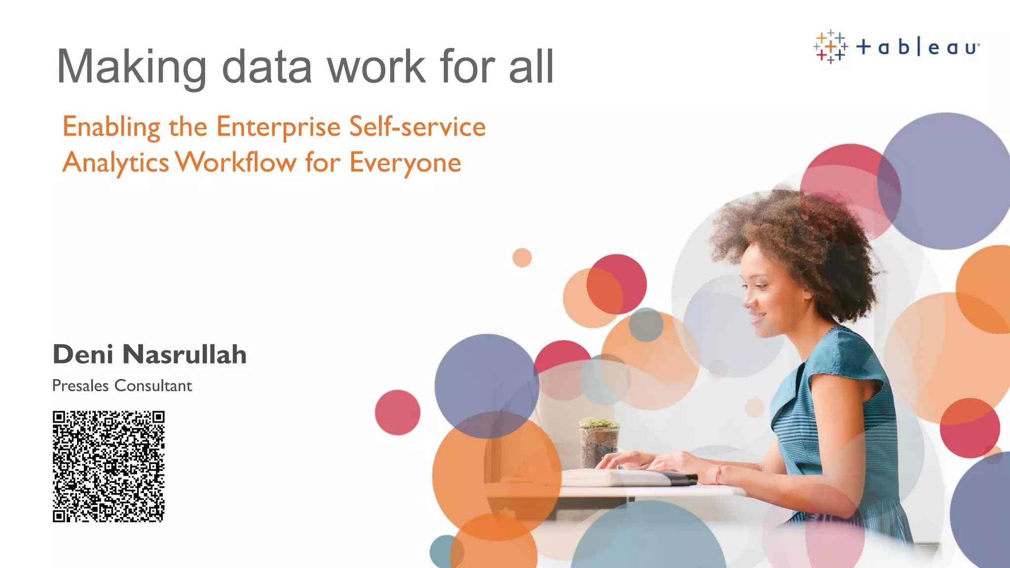 Enabling the Enterprise Self-service
Analytics Workflow for Everyone
Making data work for all
Deni Nasrullah
Presales Consultant
 