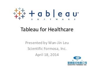Tableau for Healthcare
Presented by Wan-Jin Leu
Scientific Formosa, Inc.
April 18, 2014
 