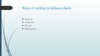 Ways of sorting in tableau charts
 Quick sort
 Toolbar sort
 Pills sort
 Markscard sort
 