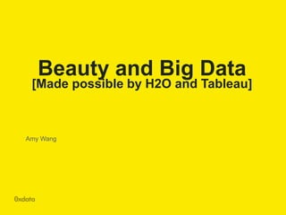 Beauty and Big Data
[Made possible by H2O and Tableau]
Amy Wang
 