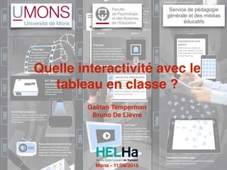 Quelle interactivité avec le
tableau en classe ?
Service de pédagogie
générale et des médias
éducatifs
Gaëtan Temperman
Bruno De Lièvre
Mons - 11/09/2015
 