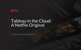 Tableau in the Cloud:
A Netflix Original
Albert Wong - Enterprise Reporting Platform
 
