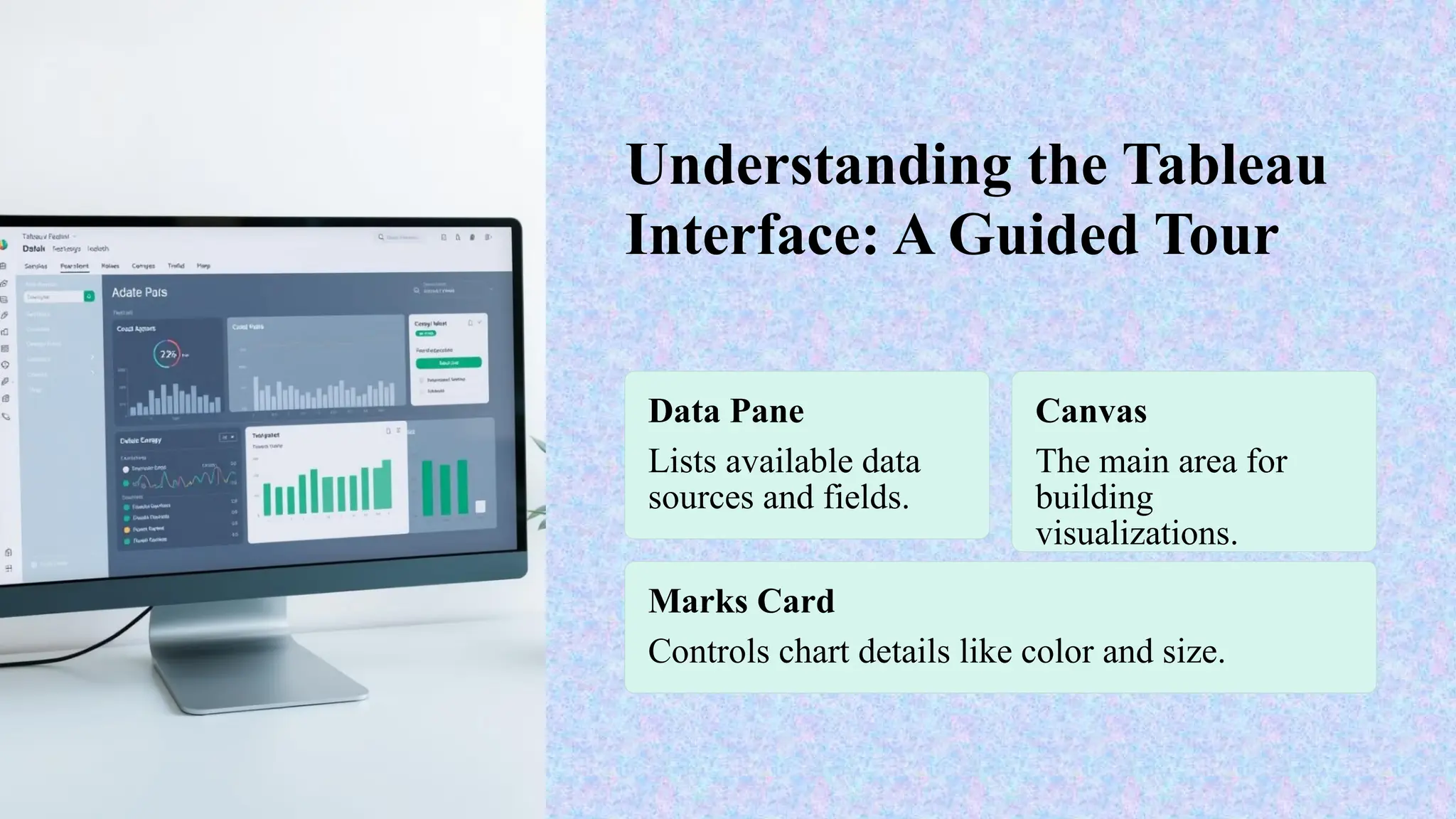 Understanding the Tableau
Interface: A Guided Tour
Data Pane
Lists available data
sources and fields.
Canvas
The main area for
building
visualizations.
Marks Card
Controls chart details like color and size.
 