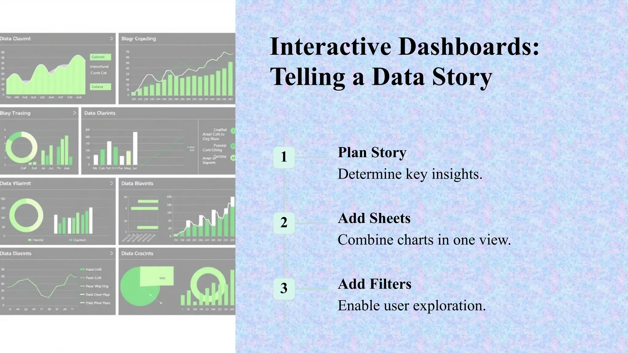 Interactive Dashboards:
Telling a Data Story
1 Plan Story
Determine key insights.
2 Add Sheets
Combine charts in one view.
3 Add Filters
Enable user exploration.
 