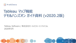 Tableau Software / 株式会社セールスフォース・ドットコム
2020年5月
Tableau マップ機能
デモ&ハンズオン ガイド資料 (v2020.2版)
 