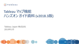 Tableau Japan 株式会社
2019年1月
Tableau マップ機能
ハンズオン ガイド資料 (v2018.3版)
 