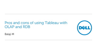 Pros and cons of using Tableau with
OLAP and RDB
Balaji M
 