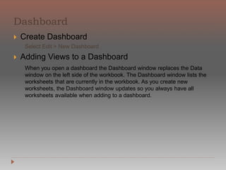 consistently more profitable than other regions
Marks can be displayed in many different ways including lines,
shapes, bars, maps, and so on. You can show additional
information about your data using mark properties such as color,
size, shape, and labels. The type of mark you use and the mark
properties are controlled by the Marks card. Drag fields to the
Marks card to show more data. For example, you can enhance the
view above by dragging Profit to Color. With this additional
information, it becomes apparent that the International region is
 