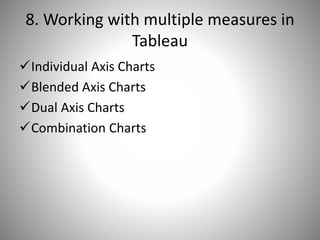 8. Working with multiple measures in
Tableau
Individual Axis Charts
Blended Axis Charts
Dual Axis Charts
Combination Charts
 