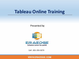 Tableau Online Training
WWW.ERAEDGE.COM
Presented by
Call : 201-255-0273
 