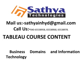Mail us:-sathyainhyd@gmail.com
Call Us:-040-65538958, 65538968, 65538978.
TABLEAU COURSE CONTENT
Business Domains and Information
Technology
 