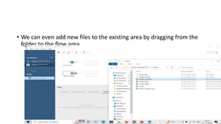 • We can even add new files to the existing area by dragging from the
folder to the flow area.
 
