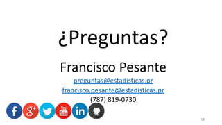 18
¿Preguntas?
Francisco Pesante
preguntas@estadisticas.pr
francisco.pesante@estadisticas.pr
(787) 819-0730
 