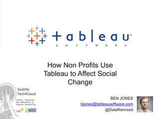 How Non Profits Use 
Tableau to Affect Social 
Change 
BEN JONES 
bjones@tableausoftware.com 
@DataRemixed 
 