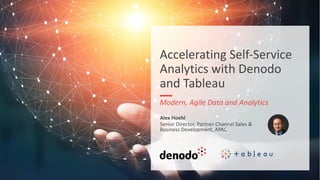 Accelerating Self-Service
Analytics with Denodo
and Tableau
Modern, Agile Data and Analytics
Alex Hoehl
Senior Director, Partner Channel Sales &
Business Development, APAC
 