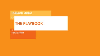 Fiona Gordon
TABLEAU QUEST
THE PLAYBOOK
 