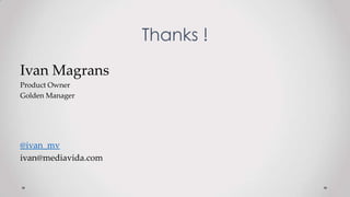 Thanks !
Ivan Magrans
Product Owner
Golden Manager
@ivan_mv
ivan@mediavida.com
 