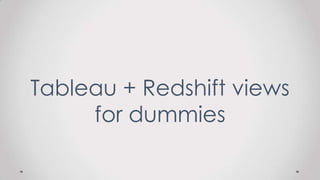 Tableau + Redshift views
for dummies
 