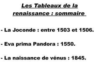 Les Tableaux de la renaissance : sommaire  - La Joconde : entre 1503 et 1506. - Eva prima Pandora : 1550. - La naissance de vénus : 1845. 
