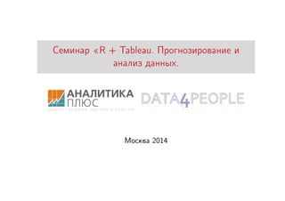 Семинар «R + Tableau. Прогнозирование и
анализ данных.
Москва 2014
 