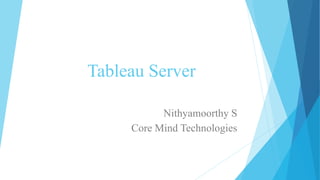 Tableau Server
Nithyamoorthy S
Core Mind Technologies
 