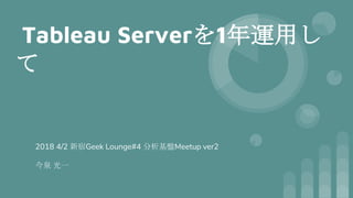 Tableau Serverを1年運用し
て
2018 4/2 新宿Geek Lounge#4 分析基盤Meetup ver2
今泉 光一
 