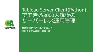 Tableau Server Client(Python)
でできる3000人規模の
サーバーレス運用管理
株式会社サイバーエージェント
全社システム本部 鷹雄 健
 