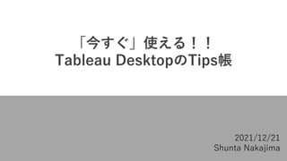 「今すぐ」使える！！
Tableau DesktopのTips帳
2021/12/21
Shunta Nakajima
 