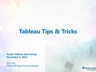 Tableau Tips & Tricks 
Austin Tableau User Group 
November 5, 2014 
Cory Jez 
Global BI Reporting Developer  