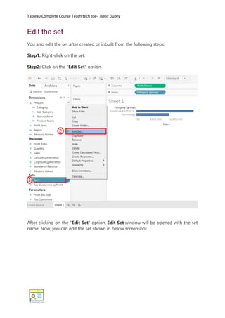 Tableau Complete Course Teach tech toe- Rohit Dubey
Edit the set
You also edit the set after created or inbuilt from the following steps:
Step1: Right-click on the set.
Step2: Click on the "Edit Set" option.
After clicking on the "Edit Set" option, Edit Set window will be opened with the set
name. Now, you can edit the set shown in below screenshot
 