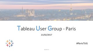 Tableau User Group - Paris
21/02/2017
#ParisTUG
#ParisTUG
 