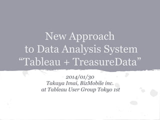 New Approach
to Data Analysis System
“Tableau + TreasureData”
2014/01/30
Takaya Imai, BizMobile inc.
at Tableau User Group Tokyo 1st

 
