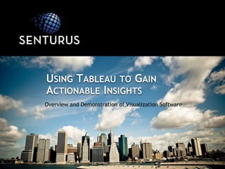 Overview and Demonstration of Visualization Software
USING TABLEAU TO GAIN
ACTIONABLE INSIGHTS
 