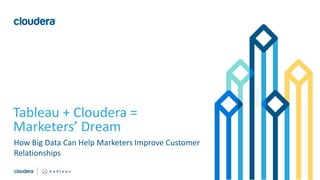 1© Cloudera, Inc. All rights reserved.
Tableau + Cloudera =
Marketers’ Dream
How Big Data Can Help Marketers Improve Customer
Relationships
 