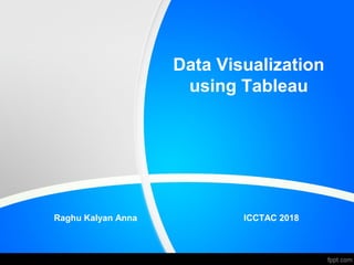 Data Visualization
using Tableau
Raghu Kalyan Anna ICCTAC 2018
 