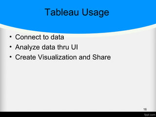 Tableau Usage
• Connect to data
• Analyze data thru UI
• Create Visualization and Share
16
 