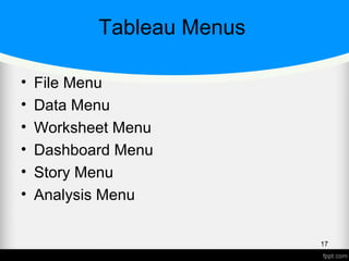 Tableau Menus
• File Menu
• Data Menu
• Worksheet Menu
• Dashboard Menu
• Story Menu
• Analysis Menu
17
 