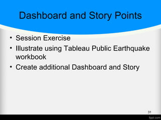 Dashboard and Story Points
• Session Exercise
• Illustrate using Tableau Public Earthquake
workbook
• Create additional Dashboard and Story
31
 