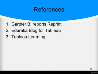References
1. Gartner BI reports Reprint
2. Edureka Blog for Tableau
3. Tableau Learning
33
 
