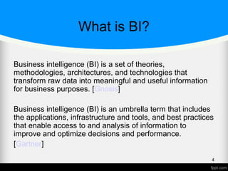 What is BI?
Business intelligence (BI) is a set of theories,
methodologies, architectures, and technologies that
transform raw data into meaningful and useful information
for business purposes. [Gnosis]
Business intelligence (BI) is an umbrella term that includes
the applications, infrastructure and tools, and best practices
that enable access to and analysis of information to
improve and optimize decisions and performance.
[Gartner]
4
 