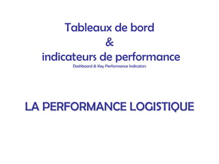Tableaux de bord
&
indicateurs de performance
Dashboard & Key Performance Indicators
LA PERFORMANCE LOGISTIQUE
LA PERFORMANCE LOGISTIQUE
 