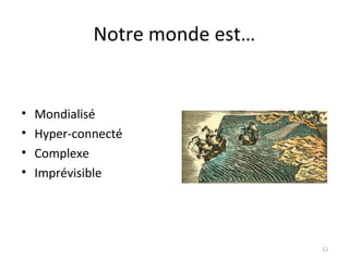 Notre monde est…
• Mondialisé
• Hyper-connecté
• Complexe
• Imprévisible
12
 