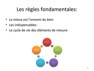 Les règles fondamentales:
• Le mieux est l’ennemi du bien
• Les indispensables
• Le cycle de vie des éléments de mesure
39
 